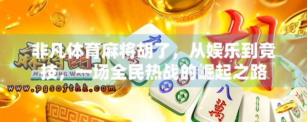 非凡体育麻将胡了，从娱乐到竞技，一场全民热战的崛起之路