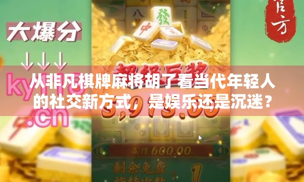 从非凡棋牌麻将胡了看当代年轻人的社交新方式，是娱乐还是沉迷？