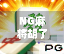 NG麻将胡了规则全解析，新手入门必看，带你秒变麻将高手！