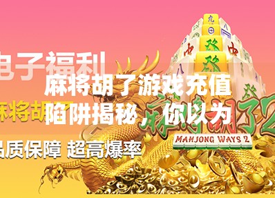 麻将胡了游戏充值陷阱揭秘，你以为在玩牌，其实是在被割韭菜？