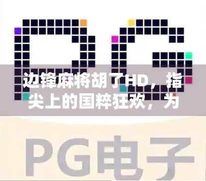 边锋麻将胡了HD，指尖上的国粹狂欢，为何它成了千万玩家的精神鸦片？