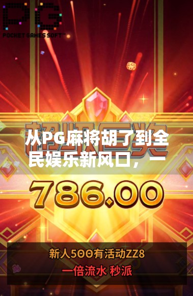 从PG麻将胡了到全民娱乐新风口，一个游戏如何撬动千万用户的心智？