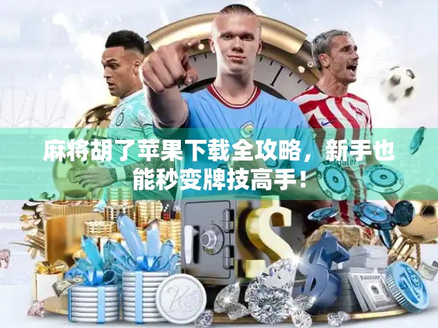 麻将胡了苹果下载全攻略，新手也能秒变牌技高手！