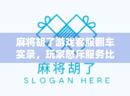 麻将胡了游戏客服翻车实录，玩家怒斥服务比牌技还烂，我们该如何看待游戏售后？