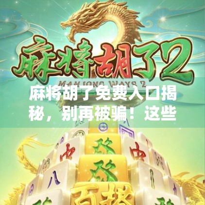 麻将胡了免费入口揭秘，别再被骗！这些免费套路你中招了吗？
