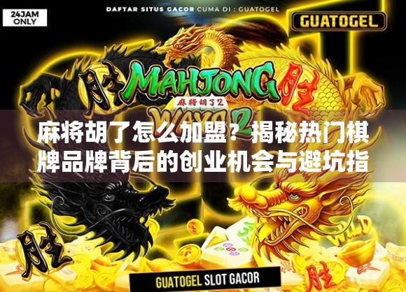 麻将胡了怎么加盟？揭秘热门棋牌品牌背后的创业机会与避坑指南！