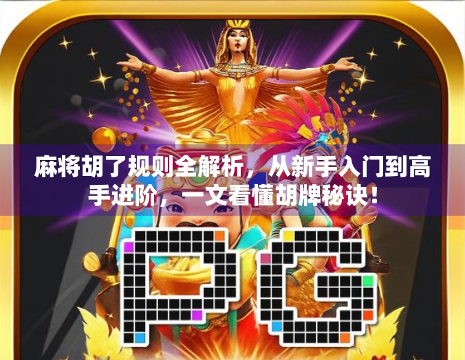 麻将胡了规则全解析，从新手入门到高手进阶，一文看懂胡牌秘诀！