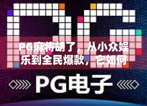 PG麻将胡了，从小众娱乐到全民爆款，它如何用AI+社交重构中国人的牌桌文化？