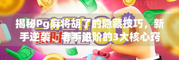 揭秘Pg麻将胡了的隐藏技巧，新手逆袭、老手进阶的3大核心窍门！