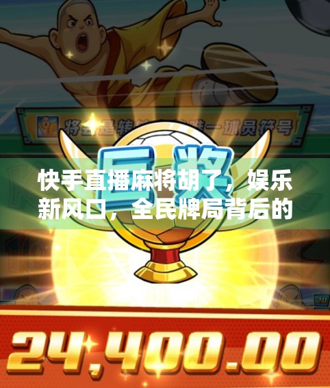 快手直播麻将胡了，娱乐新风口，全民牌局背后的流量密码