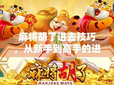 麻将胡了进去技巧，从新手到高手的进阶之路，这些细节你必须知道！