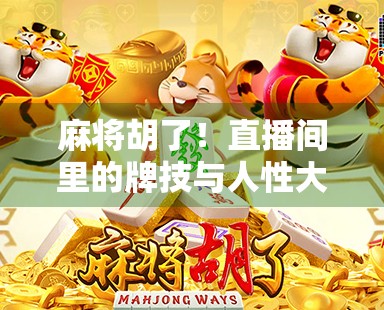 麻将胡了！直播间里的牌技与人性大戏，你敢信吗？