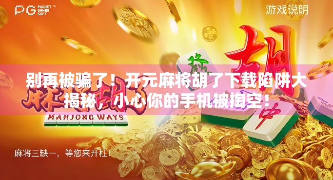 别再被骗了！开元麻将胡了下载陷阱大揭秘，小心你的手机被掏空！