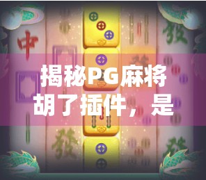 揭秘PG麻将胡了插件，是游戏神器还是安全隐患？