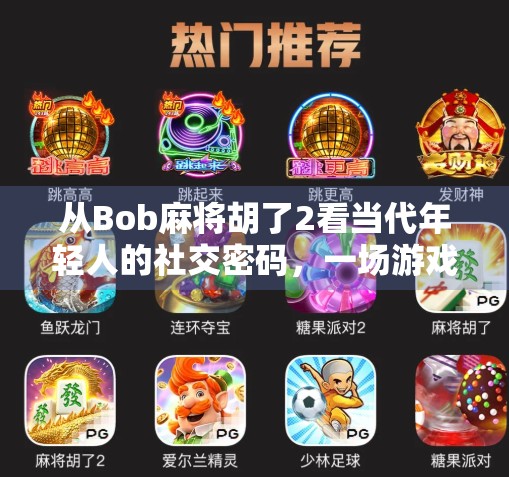 从Bob麻将胡了2看当代年轻人的社交密码，一场游戏背后的集体情绪共振