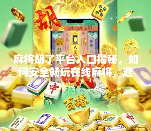 麻将胡了平台入口揭秘，如何安全畅玩在线麻将，避开陷阱不踩雷！