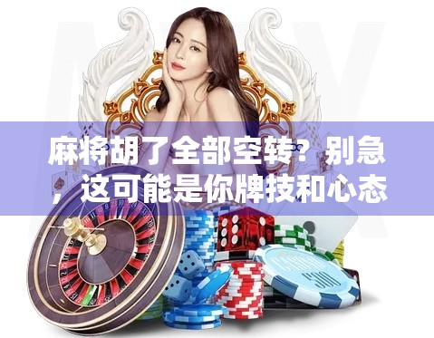 麻将胡了全部空转？别急，这可能是你牌技和心态的双盲区！