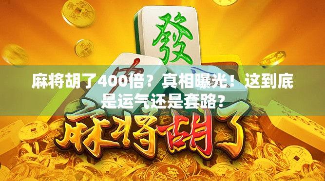 麻将胡了400倍？真相曝光！这到底是运气还是套路？