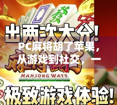 PC麻将胡了苹果，从游戏到社交，一场数字时代的牌桌革命