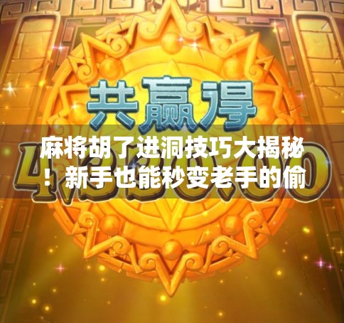 麻将胡了进洞技巧大揭秘！新手也能秒变老手的偷天换日秘籍！