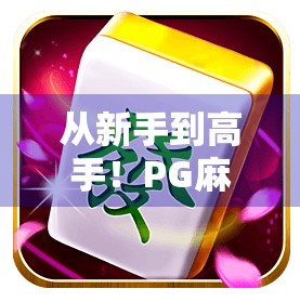 从新手到高手！PG麻将胡了打法全攻略，让你轻松上手、快速赢局！