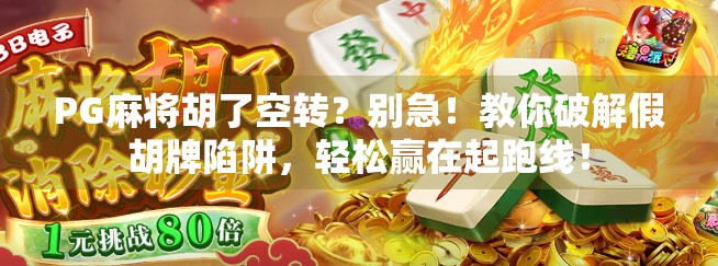 PG麻将胡了空转？别急！教你破解假胡牌陷阱，轻松赢在起跑线！