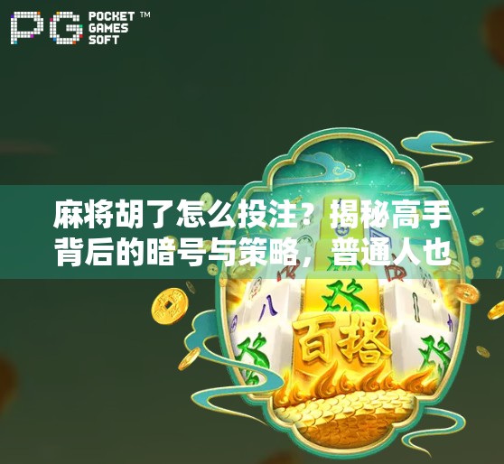 麻将胡了怎么投注？揭秘高手背后的暗号与策略，普通人也能学会！