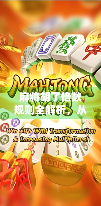 麻将胡了倍数规则全解析，从基础到进阶，让你秒变牌桌王者！