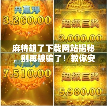 麻将胡了下载网站揭秘，别再被骗了！教你安全玩转经典牌局！