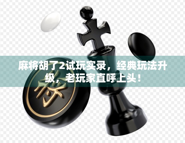 麻将胡了2试玩实录，经典玩法升级，老玩家直呼上头！