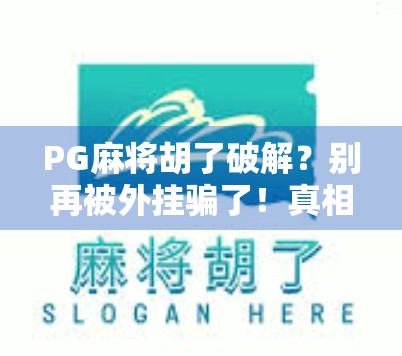 PG麻将胡了破解？别再被外挂骗了！真相曝光，新手必看！