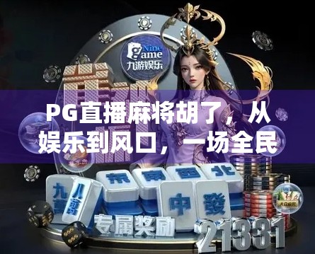 PG直播麻将胡了，从娱乐到风口，一场全民参与的牌桌革命