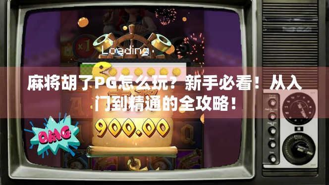 麻将胡了PG怎么玩？新手必看！从入门到精通的全攻略！