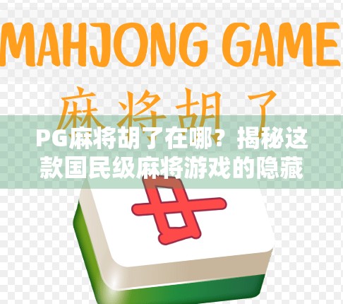 PG麻将胡了在哪？揭秘这款国民级麻将游戏的隐藏玩法与热门原因！