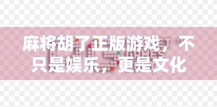 麻将胡了正版游戏，不只是娱乐，更是文化传承与智慧较量的舞台