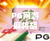 PG网游麻将胡了，从牌技到社交的沉浸式娱乐新体验