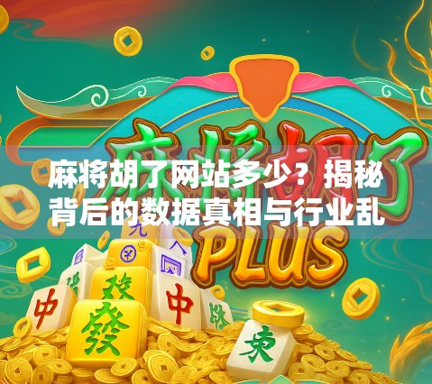 麻将胡了网站多少？揭秘背后的数据真相与行业乱象