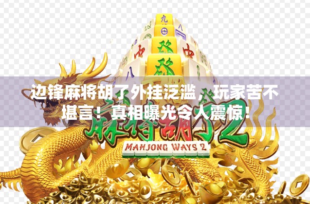 边锋麻将胡了外挂泛滥，玩家苦不堪言！真相曝光令人震惊！