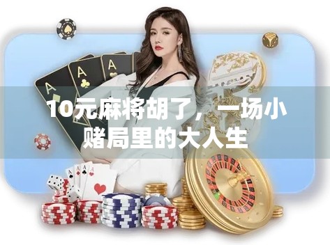 10元麻将胡了，一场小赌局里的大人生