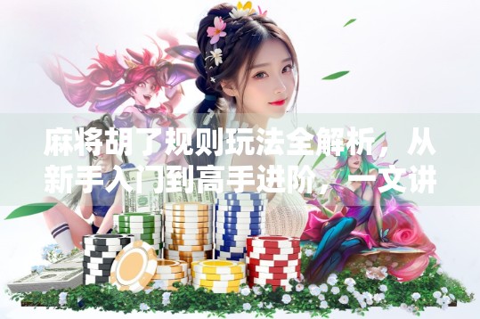 麻将胡了规则玩法全解析，从新手入门到高手进阶，一文讲透！