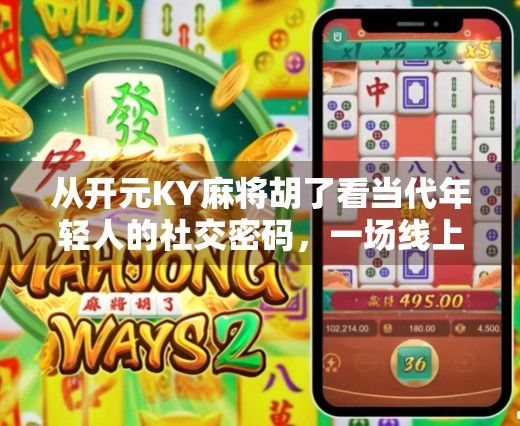 从开元KY麻将胡了看当代年轻人的社交密码，一场线上牌局背后的群体情绪与身份认同
