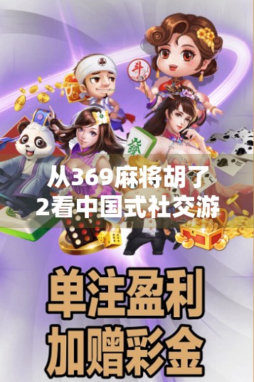 从369麻将胡了2看中国式社交游戏的进化，不只是娱乐，更是情感纽带