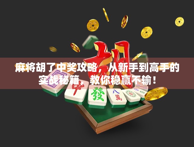 麻将胡了中奖攻略，从新手到高手的实战秘籍，教你稳赢不输！