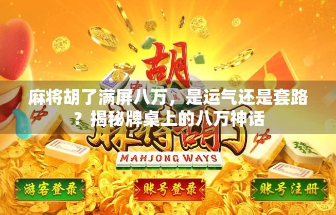 麻将胡了满屏八万，是运气还是套路？揭秘牌桌上的八万神话