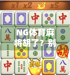 NG体育麻将胡了？别被运气骗了！揭秘背后的真实套路与防坑指南