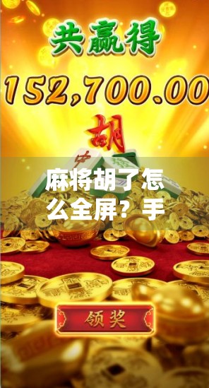 麻将胡了怎么全屏？手机游戏玩家必看的全屏技巧与避坑指南！