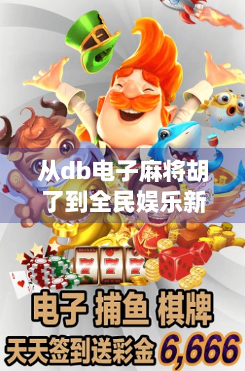 从db电子麻将胡了到全民娱乐新风口，揭秘这款App如何掀起社交+竞技的热潮？