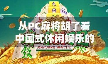 从PC麻将胡了看中国式休闲娱乐的数字化进化
