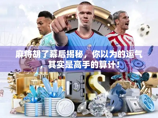 麻将胡了幕后揭秘，你以为的运气，其实是高手的算计！