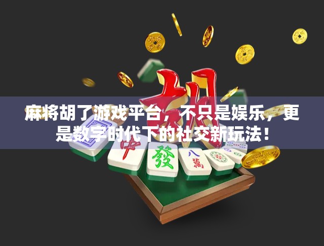 麻将胡了游戏平台，不只是娱乐，更是数字时代下的社交新玩法！